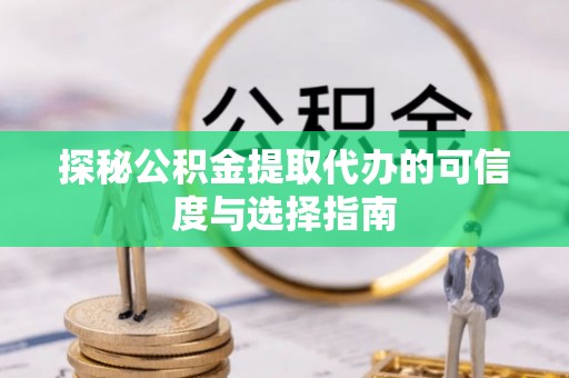 绥棱探秘公积金提取代办的可信度与选择指南