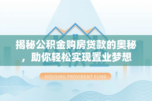 绥棱揭秘公积金购房贷款的奥秘，助你轻松实现置业梦想