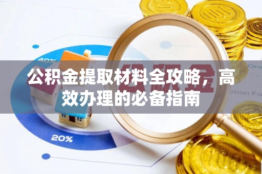 绥棱公积金提取材料全攻略，高效办理的必备指南