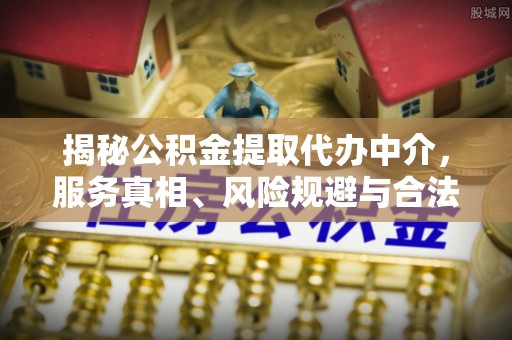 绥棱揭秘公积金提取代办中介，服务真相、风险规避与合法途径