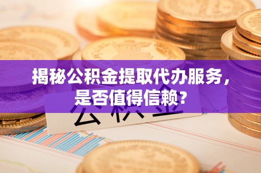 绥棱揭秘公积金提取代办服务，是否值得信赖？