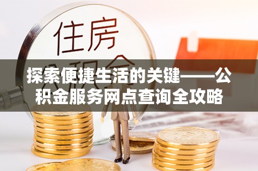 绥棱探索便捷生活的关键——公积金服务网点查询全攻略