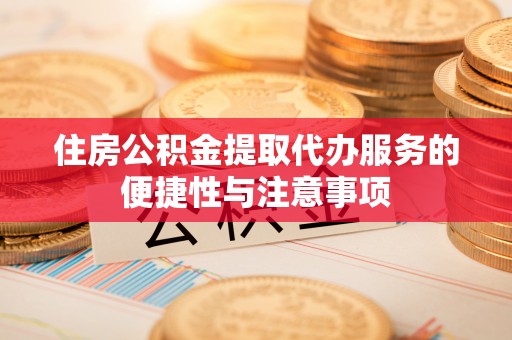 绥棱住房公积金提取代办服务的便捷性与注意事项