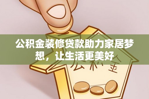 绥棱公积金装修贷款助力家居梦想，让生活更美好