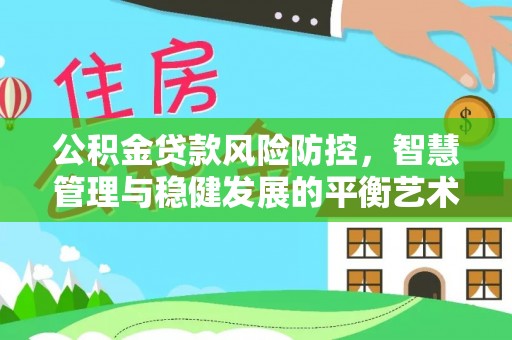 绥棱公积金贷款风险防控，智慧管理与稳健发展的平衡艺术