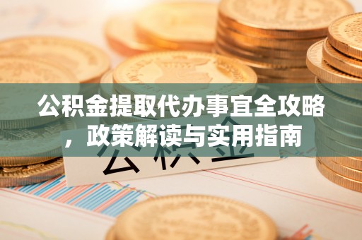 绥棱公积金提取代办事宜全攻略，政策解读与实用指南