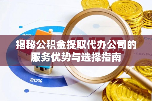 绥棱揭秘公积金提取代办公司的服务优势与选择指南