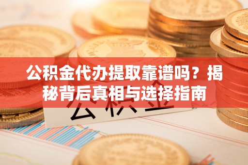 绥棱公积金代办提取靠谱吗？揭秘背后真相与选择指南