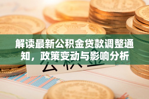 绥棱解读最新公积金贷款调整通知，政策变动与影响分析