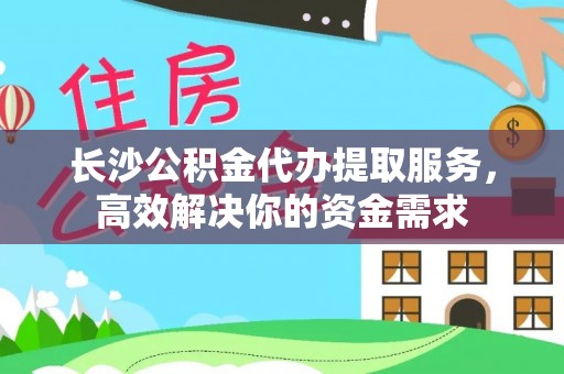 绥棱长沙公积金代办提取服务，高效解决你的资金需求