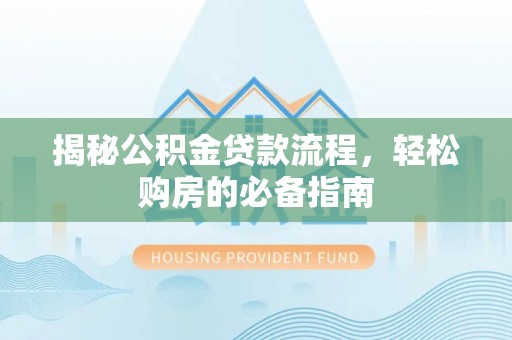 绥棱揭秘公积金贷款流程，轻松购房的必备指南