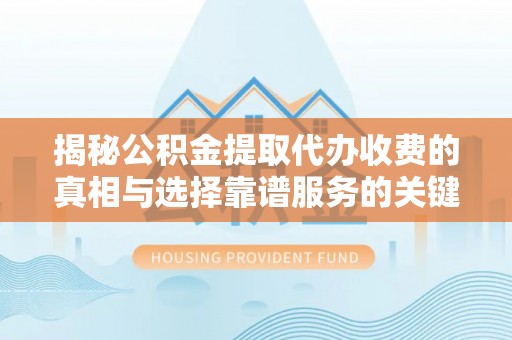 绥棱揭秘公积金提取代办收费的真相与选择靠谱服务的关键