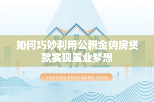 绥棱如何巧妙利用公积金购房贷款实现置业梦想