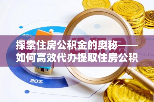 绥棱探索住房公积金的奥秘——如何高效代办提取住房公积金