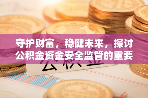 绥棱守护财富，稳健未来，探讨公积金资金安全监管的重要性与实践
