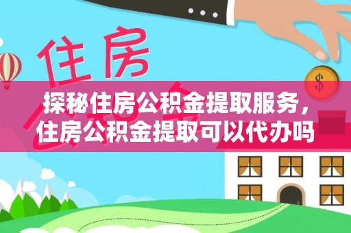 绥棱探秘住房公积金提取服务，住房公积金提取可以代办吗的全方位解析