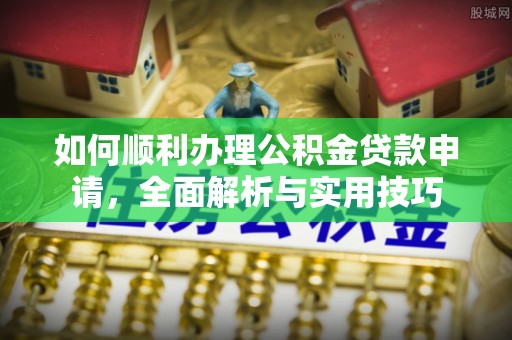 绥棱如何顺利办理公积金贷款申请，全面解析与实用技巧