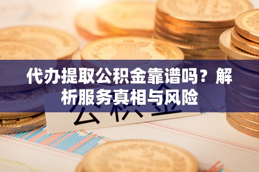 绥棱代办提取公积金靠谱吗？解析服务真相与风险