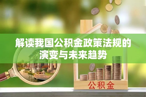 绥棱解读我国公积金政策法规的演变与未来趋势