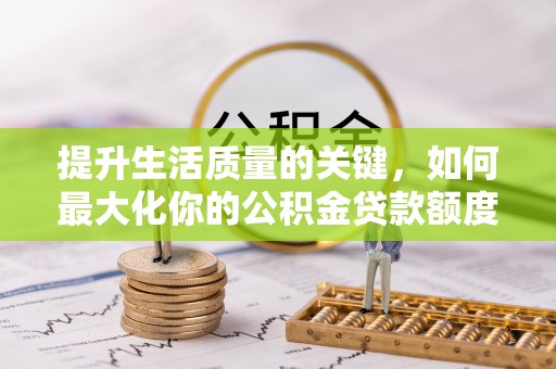 绥棱提升生活质量的关键，如何最大化你的公积金贷款额度