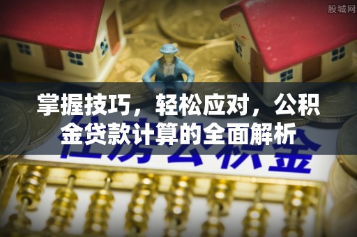 绥棱掌握技巧，轻松应对，公积金贷款计算的全面解析