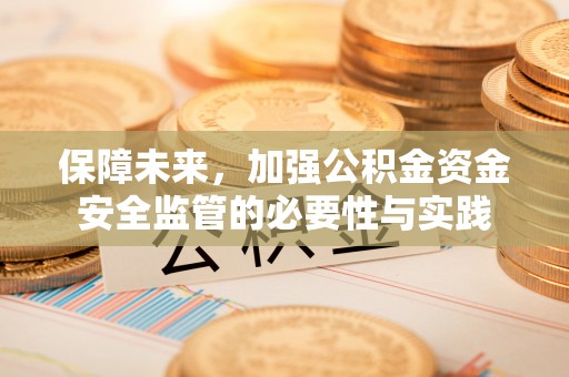 绥棱保障未来，加强公积金资金安全监管的必要性与实践
