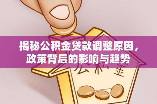 绥棱揭秘公积金贷款调整原因，政策背后的影响与趋势