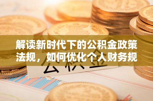 绥棱解读新时代下的公积金政策法规，如何优化个人财务规划
