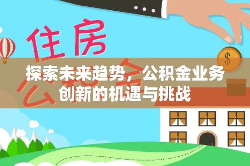 绥棱探索未来趋势，公积金业务创新的机遇与挑战