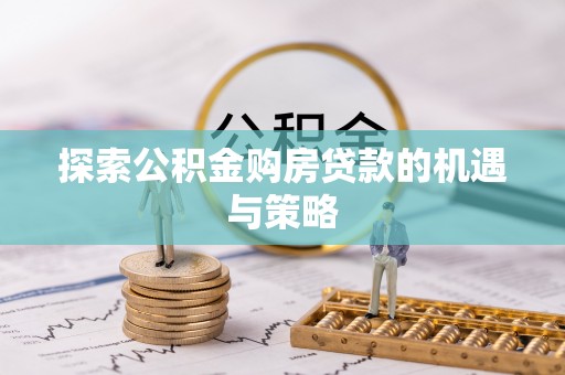 绥棱探索公积金购房贷款的机遇与策略