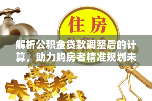 绥棱解析公积金贷款调整后的计算，助力购房者精准规划未来