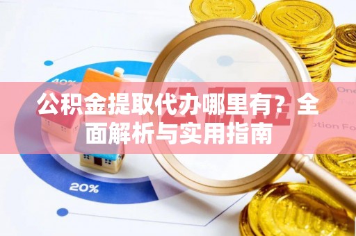 绥棱公积金提取代办哪里有？全面解析与实用指南