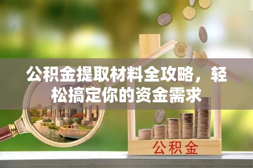 绥棱公积金提取材料全攻略，轻松搞定你的资金需求