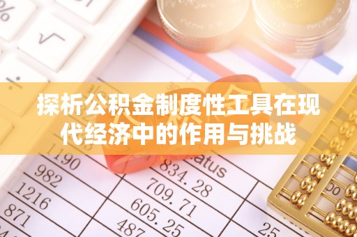 绥棱探析公积金制度性工具在现代经济中的作用与挑战