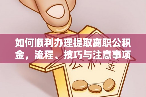 绥棱如何顺利办理提取离职公积金，流程、技巧与注意事项全解析