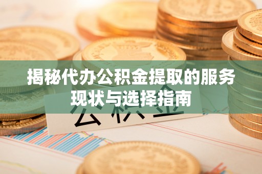 绥棱揭秘代办公积金提取的服务现状与选择指南