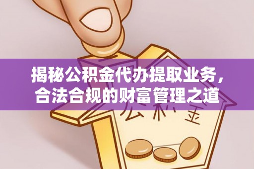 绥棱揭秘公积金代办提取业务，合法合规的财富管理之道