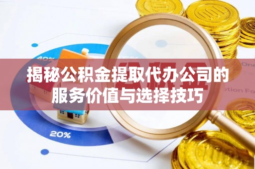 绥棱揭秘公积金提取代办公司的服务价值与选择技巧
