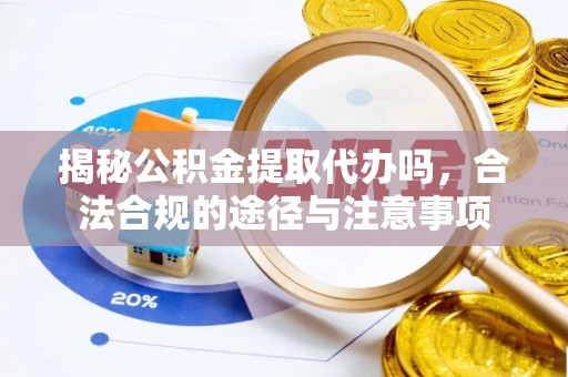绥棱揭秘公积金提取代办吗，合法合规的途径与注意事项