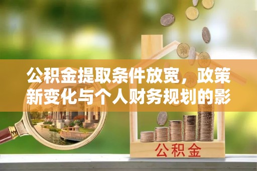 绥棱公积金提取条件放宽，政策新变化与个人财务规划的影响