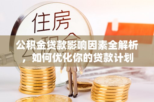 绥棱公积金贷款影响因素全解析，如何优化你的贷款计划