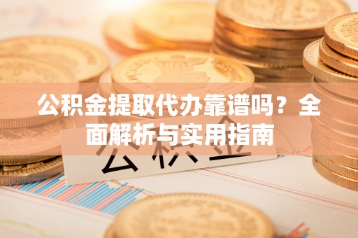 绥棱公积金提取代办靠谱吗？全面解析与实用指南
