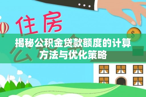 绥棱揭秘公积金贷款额度的计算方法与优化策略