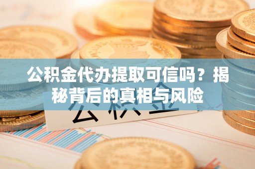 绥棱公积金代办提取可信吗？揭秘背后的真相与风险