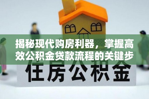 绥棱揭秘现代购房利器，掌握高效公积金贷款流程的关键步骤