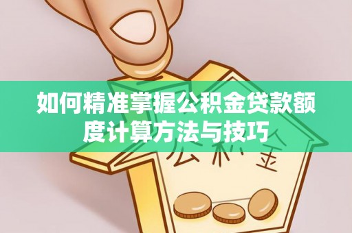 绥棱如何精准掌握公积金贷款额度计算方法与技巧
