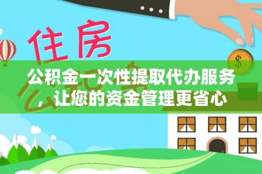 绥棱公积金一次性提取代办服务，让您的资金管理更省心