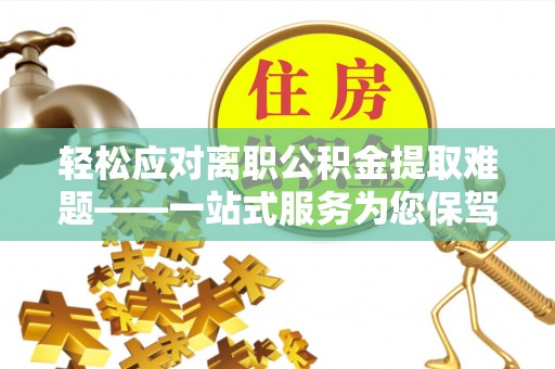 绥棱轻松应对离职公积金提取难题——一站式服务为您保驾护航