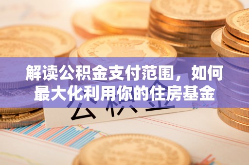 绥棱解读公积金支付范围，如何最大化利用你的住房基金