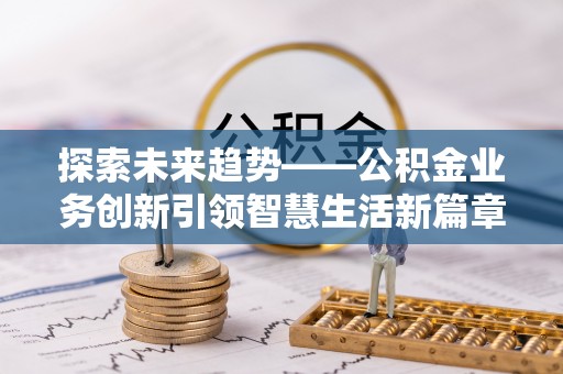 绥棱探索未来趋势——公积金业务创新引领智慧生活新篇章